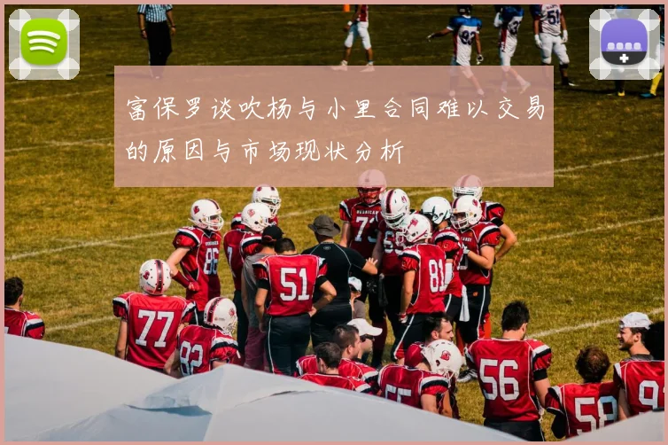 富保罗谈吹杨与小里合同难以交易的原因与市场现状分析