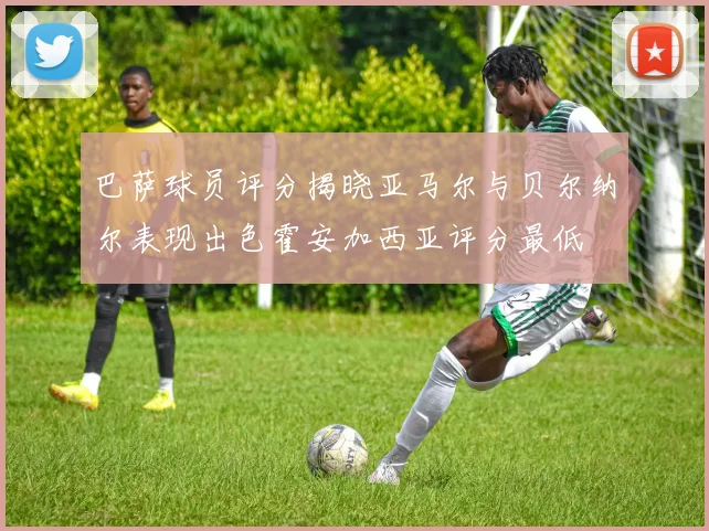 巴萨球员评分揭晓亚马尔与贝尔纳尔表现出色霍安加西亚评分最低