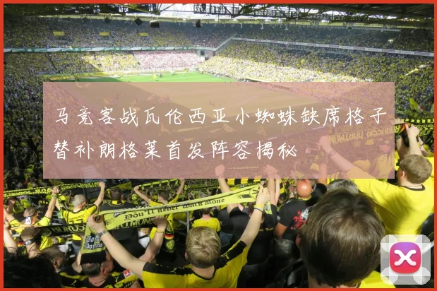 马竞客战瓦伦西亚小蜘蛛缺席格子替补朗格莱首发阵容揭秘