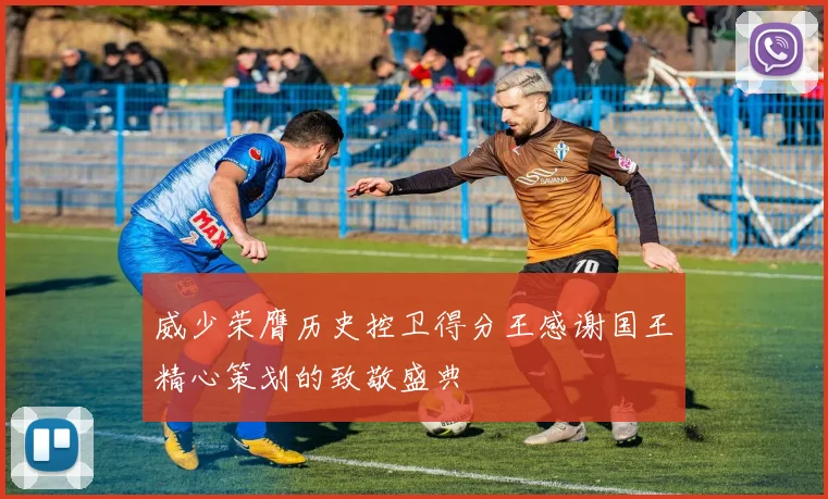 威少荣膺历史控卫得分王感谢国王精心策划的致敬盛典