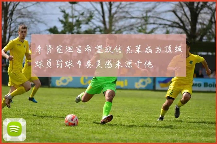 李贤重坦言希望效仿克莱成为顶级球员罚球节奏灵感来源于他