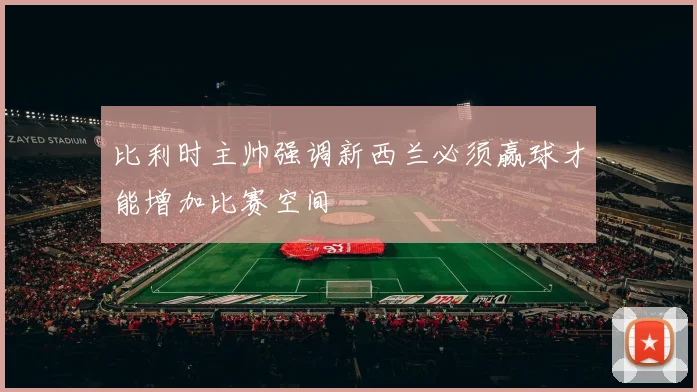 比利时主帅强调新西兰必须赢球才能增加比赛空间