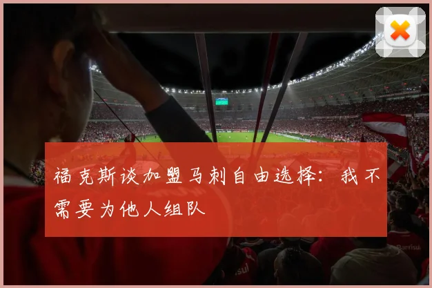 福克斯谈加盟马刺自由选择：我不需要为他人组队