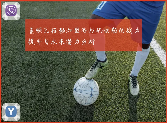 基顿瓦格勒加盟洛杉矶快船的战力提升与未来潜力分析