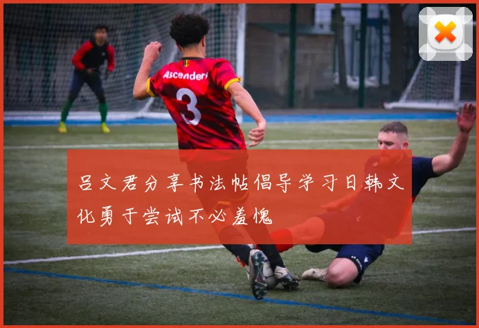 吕文君分享书法帖倡导学习日韩文化勇于尝试不必羞愧